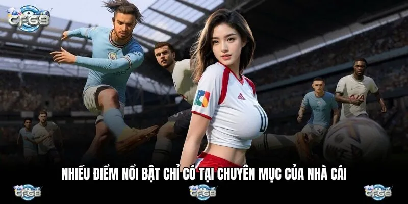Nhiều điểm nổi bật chỉ có tại chuyên mục của nhà cái